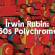 Opening Receptions, October 01, 2024, 10/01/2024, Irwin Rubin: &lsquo;60s Polychrome