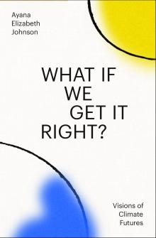 Book Discussions, October 22, 2024, 10/22/2024, What If We Get It Right? by&nbsp;Ayana Elizabeth Johnson&nbsp;(In Person AND Online!)&nbsp;