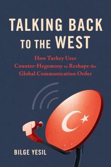 Book Discussions, September 25, 2024, 09/25/2024, Talking Back to the West: How Turkey Uses Counter-Hegemony to Reshape the Global Communication Order