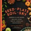 Book Clubs, November 21, 2024, 11/21/2024, Seed to Plate, Soil to Sky: Modern Plant-based Recipes Using Native American Ingredients&nbsp;by Lois Ellen Frank