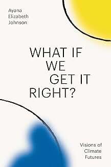 Book Clubs, December 06, 2024, 12/06/2024, What If We Get It Right? Visions of Climate Futures by Ayana Elizabeth Johnson (online)