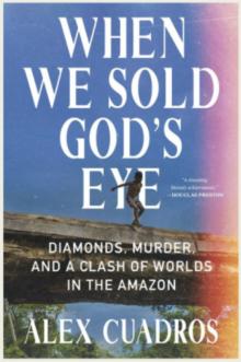 Book Discussions, January 15, 2025, 01/15/2025, When We Sold God&rsquo;s Eye: Diamonds, Murder, and a Clash of Worlds in the Amazon by&nbsp;Alex Cuadros